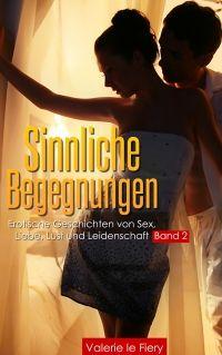 Sinnliche Begegnungen: Erotische Geschichten von Sex, Liebe, Lust und Leidenschaft Band 2