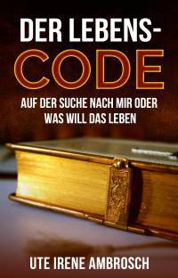 Der Lebens-Code: Auf der Suche nach mir oder was will das Leben - Kindle Edition