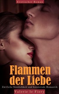 Flammen der Liebe - Zrtliche Sinnlichkeit und knisternde Romantik 