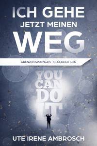 Ich gehe jetzt meinen Weg - Grenzen sprengen - Glcklich sein - Kindle Edition